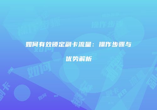 如何有效锁定副卡流量：操作步骤与优势解析