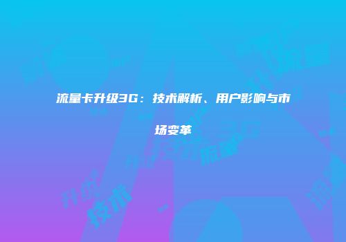 流量卡升级3G：技术解析、用户影响与市场变革