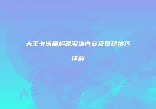 大王卡流量超限解决方案及管理技巧详解