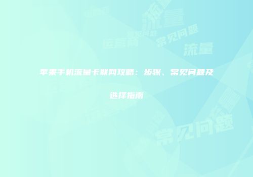 苹果手机流量卡联网攻略：步骤、常见问题及选择指南