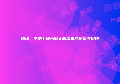 揭秘：非法手段获取无限流量的秘密与风险