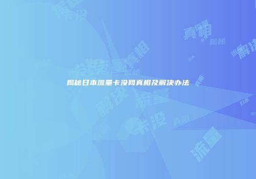 揭秘日本流量卡没网真相及解决办法