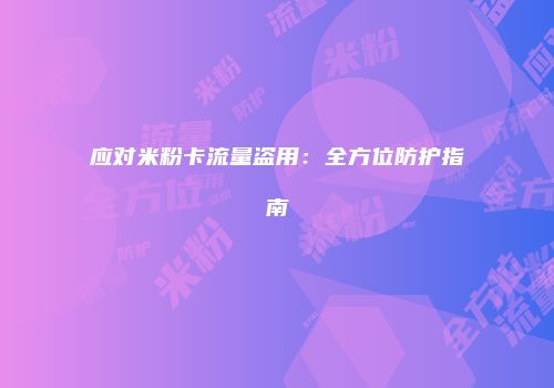 应对米粉卡流量盗用：全方位防护指南