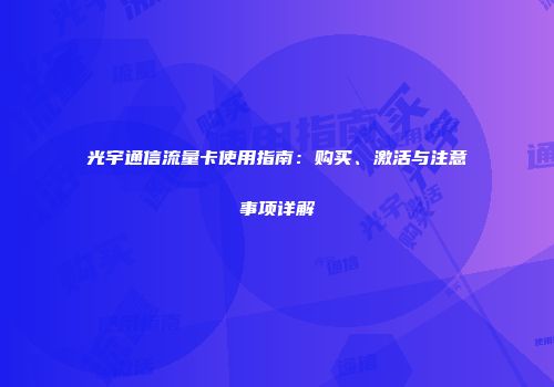 光宇通信流量卡使用指南：购买、激活与注意事项详解