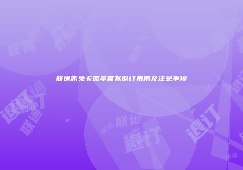 联通赤兔卡流量套餐退订指南及注意事项