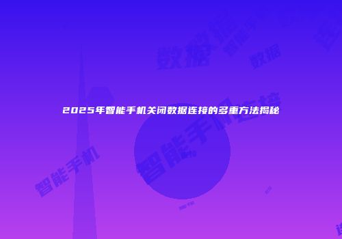 2025年智能手机关闭数据连接的多重方法揭秘