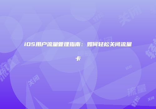 iOS用户流量管理指南：如何轻松关闭流量卡