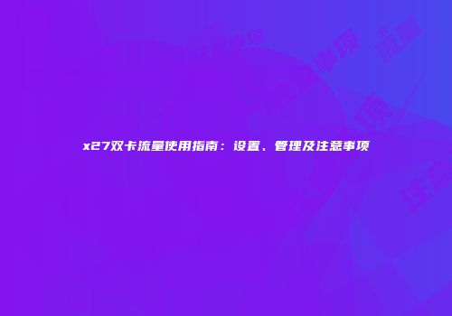 x27双卡流量使用指南：设置、管理及注意事项