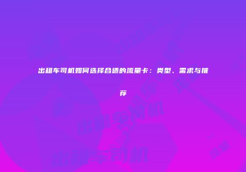 出租车司机如何选择合适的流量卡：类型、需求与推荐