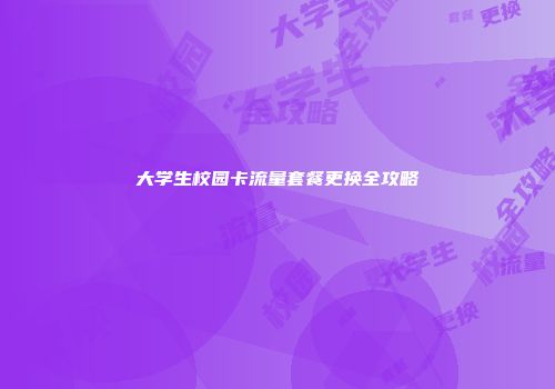 大学生校园卡流量套餐更换全攻略