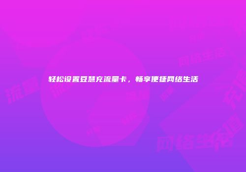 轻松设置豆慧充流量卡，畅享便捷网络生活