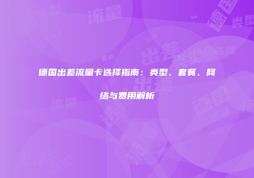 德国出差流量卡选择指南：类型、套餐、网络与费用解析