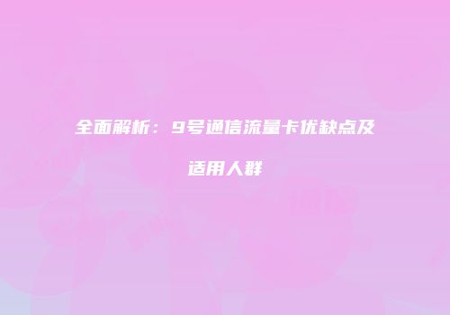 全面解析：9号通信流量卡优缺点及适用人群