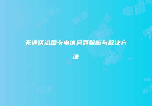 无通话流量卡电信问题解析与解决方法