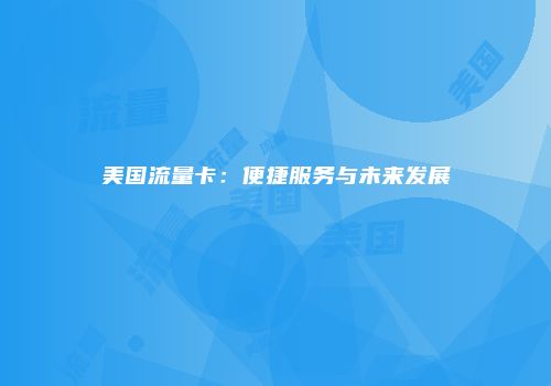 美国流量卡：便捷服务与未来发展