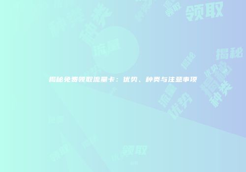 揭秘免费领取流量卡：优势、种类与注意事项