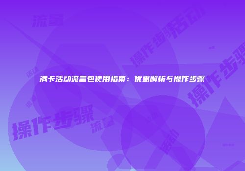满卡活动流量包使用指南：优惠解析与操作步骤