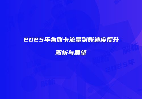 2025年物联卡流量到账速度提升解析与展望