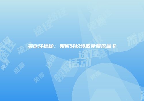 多途径揭秘：如何轻松领取免费流量卡