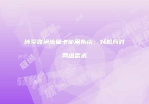 博爱联通流量卡使用指南：轻松应对网络需求