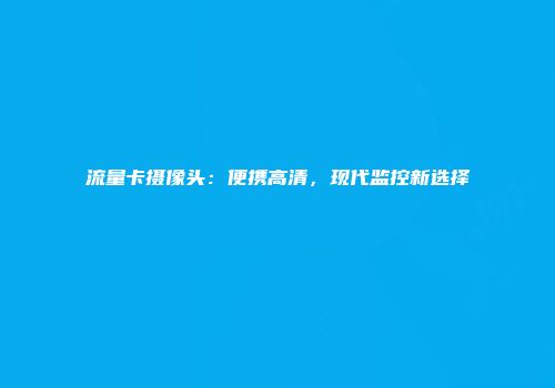 流量卡摄像头：便携高清，现代监控新选择