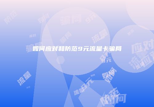 如何应对和防范9元流量卡骗局