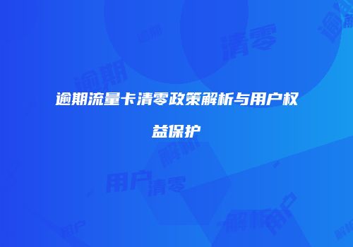 逾期流量卡清零政策解析与用户权益保护