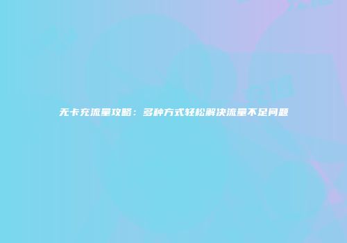 无卡充流量攻略：多种方式轻松解决流量不足问题