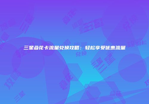 三星叠花卡流量兑换攻略：轻松享受优惠流量