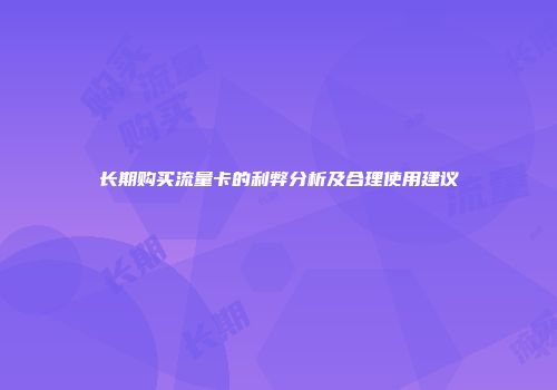 长期购买流量卡的利弊分析及合理使用建议