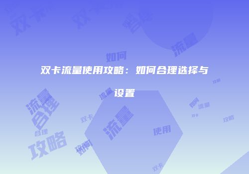 双卡流量使用攻略：如何合理选择与设置
