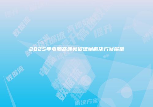 2025年电脑高速数据流量解决方案展望
