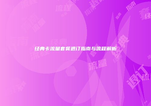 经典卡流量套餐退订指南与流程解析