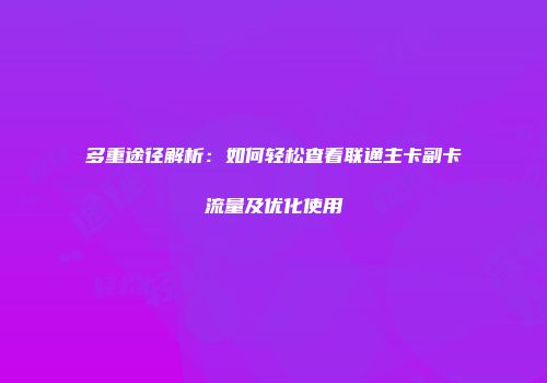 多重途径解析：如何轻松查看联通主卡副卡流量及优化使用