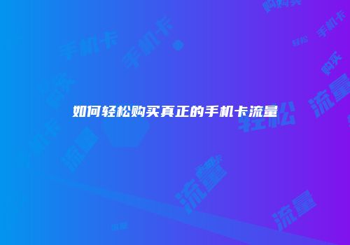 如何轻松购买真正的手机卡流量