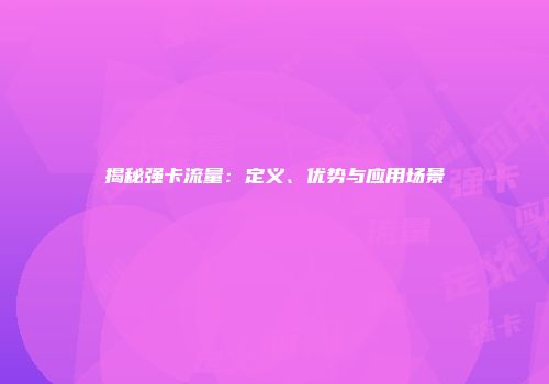 揭秘强卡流量：定义、优势与应用场景