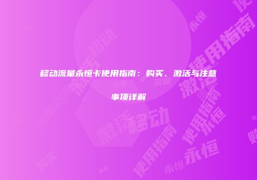 移动流量永恒卡使用指南：购买、激活与注意事项详解