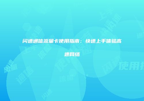 闪速通信流量卡使用指南：快速上手体验高速网络