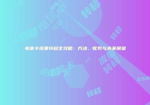 电信卡流量转移全攻略：方法、优势与未来展望
