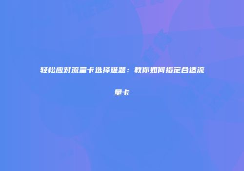 轻松应对流量卡选择难题：教你如何指定合适流量卡