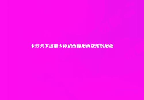 卡行天下流量卡停机恢复指南及预防措施