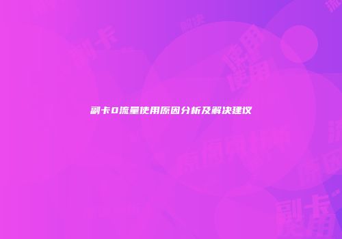 副卡0流量使用原因分析及解决建议