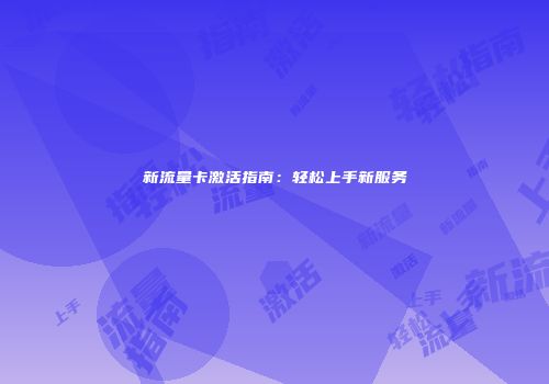 新流量卡激活指南：轻松上手新服务