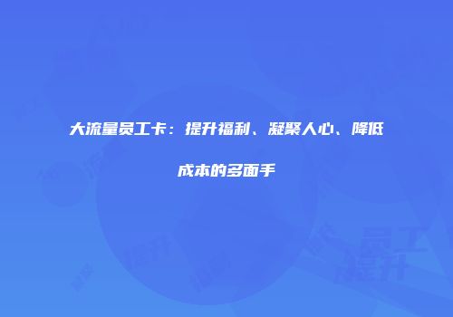 大流量员工卡：提升福利、凝聚人心、降低成本的多面手