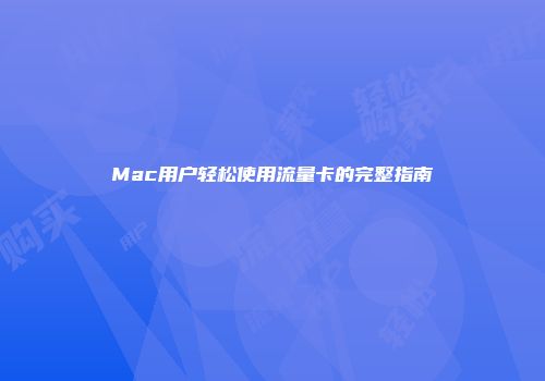 Mac用户轻松使用流量卡的完整指南