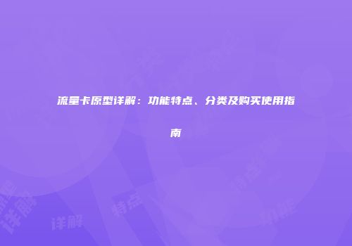 流量卡原型详解：功能特点、分类及购买使用指南