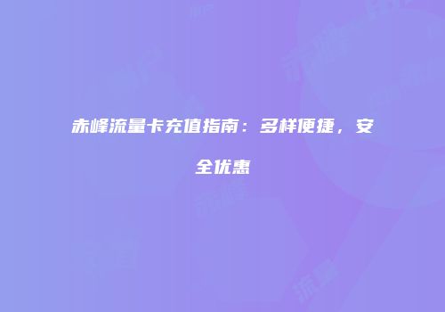 赤峰流量卡充值指南：多样便捷，安全优惠