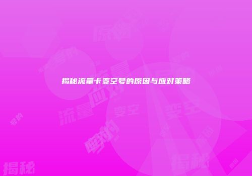 揭秘流量卡变空号的原因与应对策略