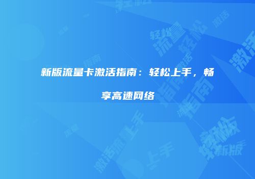 新版流量卡激活指南：轻松上手，畅享高速网络