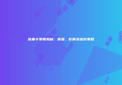 流量卡受限揭秘：原因、影响及应对策略